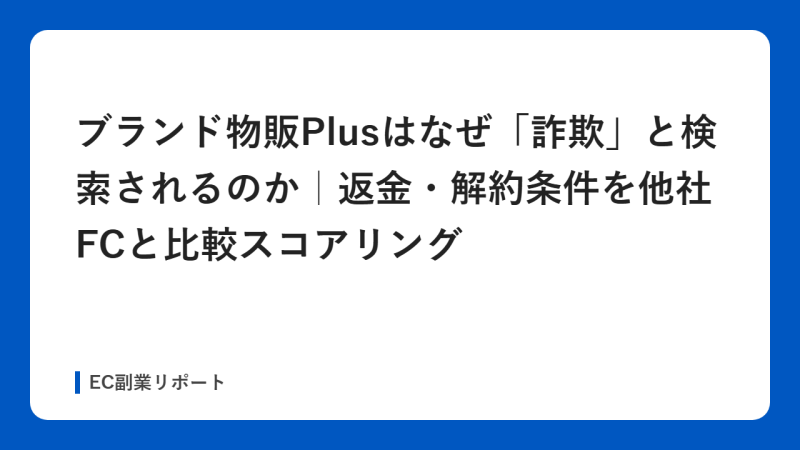 ブランド物販Plusはなぜ「詐欺」と検索されるのか｜返金・解約条件を他社FCと比較スコアリング