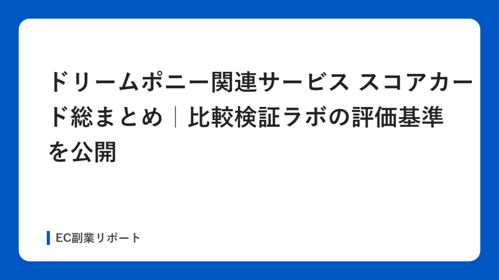 ドリームポニー関連サービス スコアカード総まとめ｜比較検証ラボの評価基準を公開